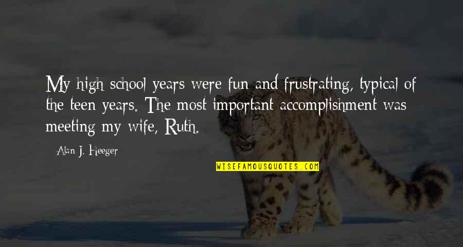 High Quotes By Alan J. Heeger: My high school years were fun and frustrating,