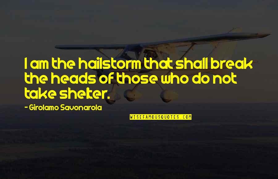 High Rated Quotes By Girolamo Savonarola: I am the hailstorm that shall break the