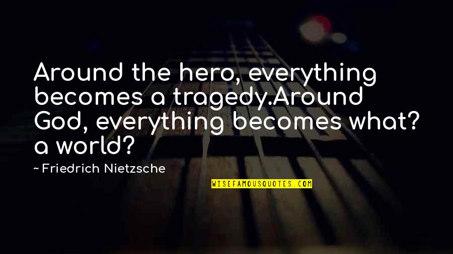 High Res Quotes By Friedrich Nietzsche: Around the hero, everything becomes a tragedy.Around God,