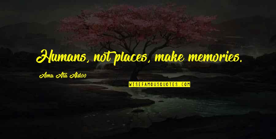 High Resolution Funny Quotes By Ama Ata Aidoo: Humans, not places, make memories.