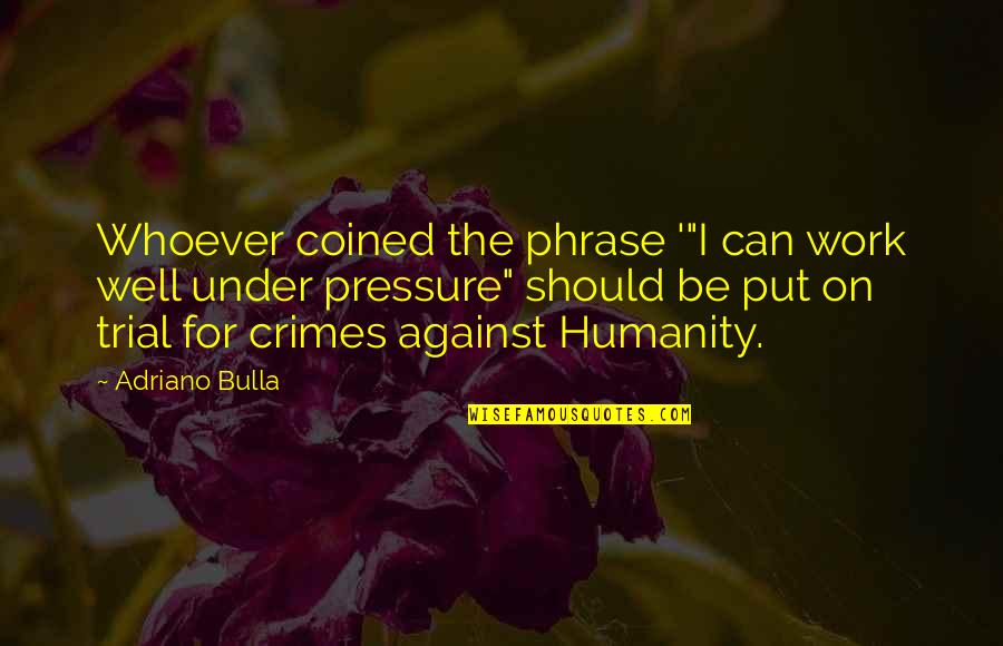 High Rise Building Quotes By Adriano Bulla: Whoever coined the phrase '"I can work well