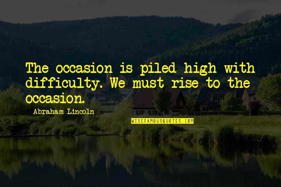 High Rise Quotes By Abraham Lincoln: The occasion is piled high with difficulty. We