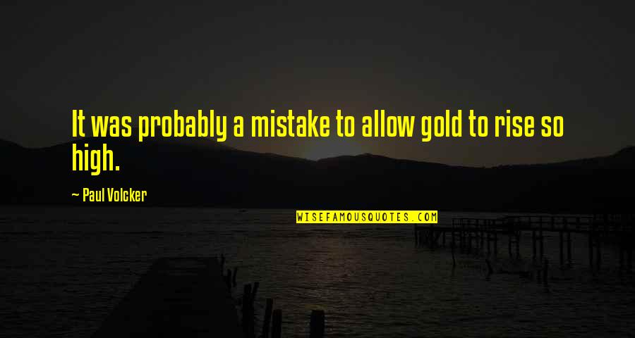 High Rise Quotes By Paul Volcker: It was probably a mistake to allow gold
