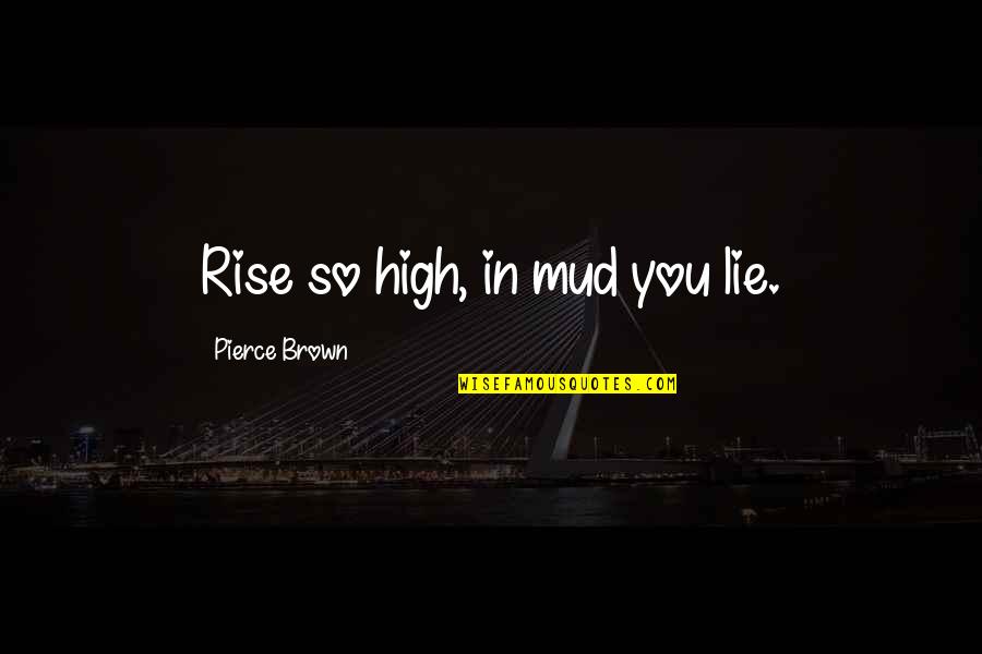 High Rise Quotes By Pierce Brown: Rise so high, in mud you lie.