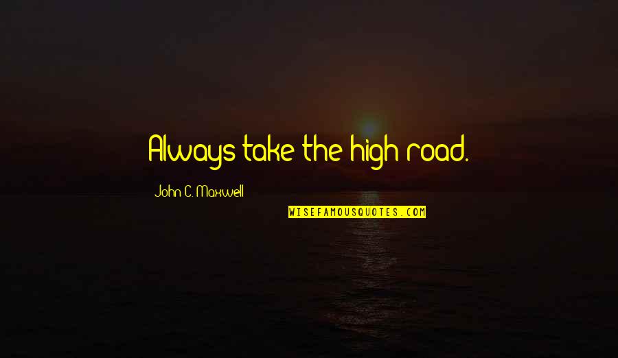 High Road Quotes By John C. Maxwell: Always take the high road.