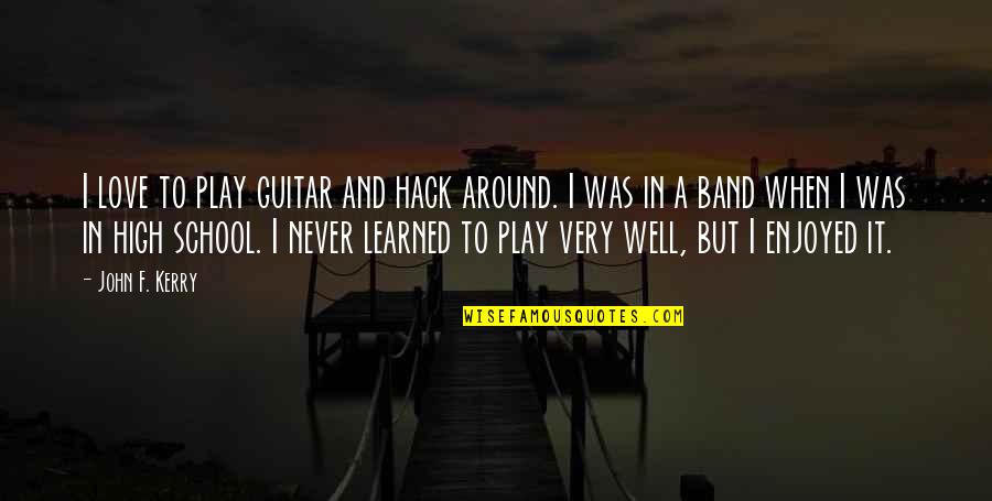 High School Band Quotes By John F. Kerry: I love to play guitar and hack around.