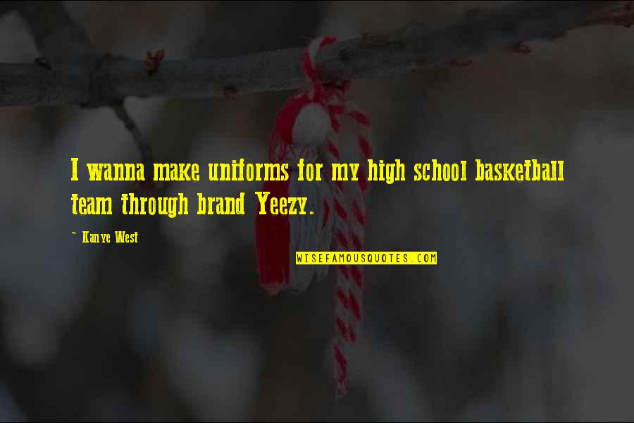High School Basketball Team Quotes By Kanye West: I wanna make uniforms for my high school