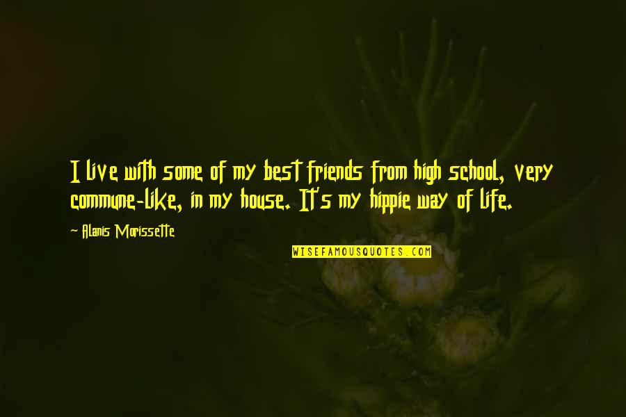 High School Best Friends Quotes By Alanis Morissette: I live with some of my best friends