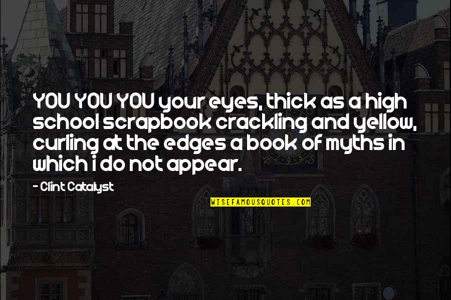 High School Book Quotes By Clint Catalyst: YOU YOU YOU your eyes, thick as a