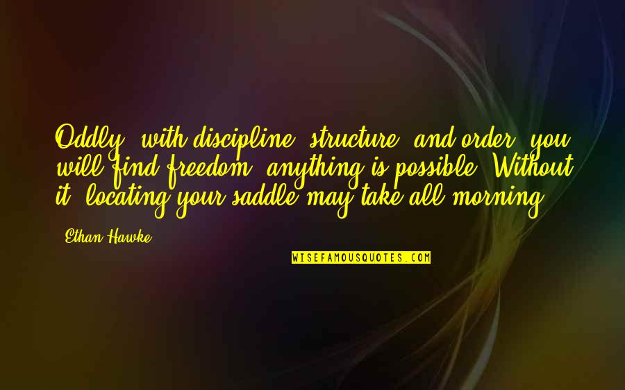 High School Choir Quotes By Ethan Hawke: Oddly, with discipline, structure, and order, you will