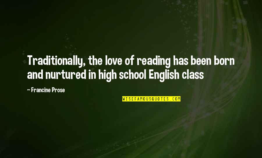 High School Class Quotes By Francine Prose: Traditionally, the love of reading has been born