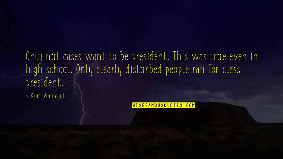 High School Class Quotes By Kurt Vonnegut: Only nut cases want to be president. This