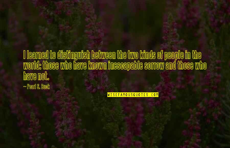High School Classes Quotes By Pearl S. Buck: I learned to distinguish between the two kinds High School Classes Quotes By Pearl S. Buck: I learned to distinguish between the two kinds