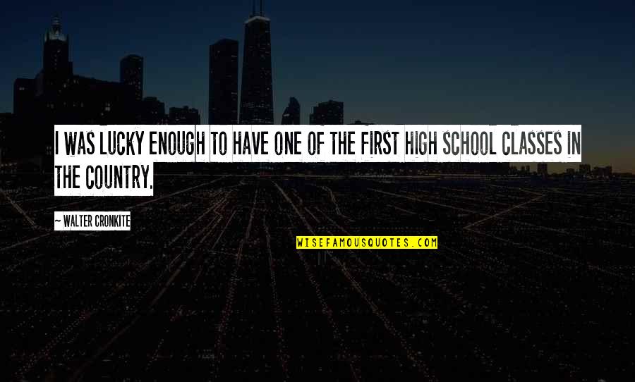 High School Classes Quotes By Walter Cronkite: I was lucky enough to have one of