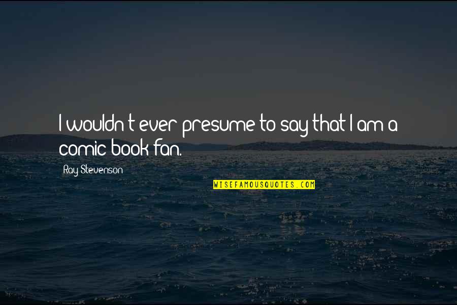 High School Dropouts Quotes By Ray Stevenson: I wouldn't ever presume to say that I