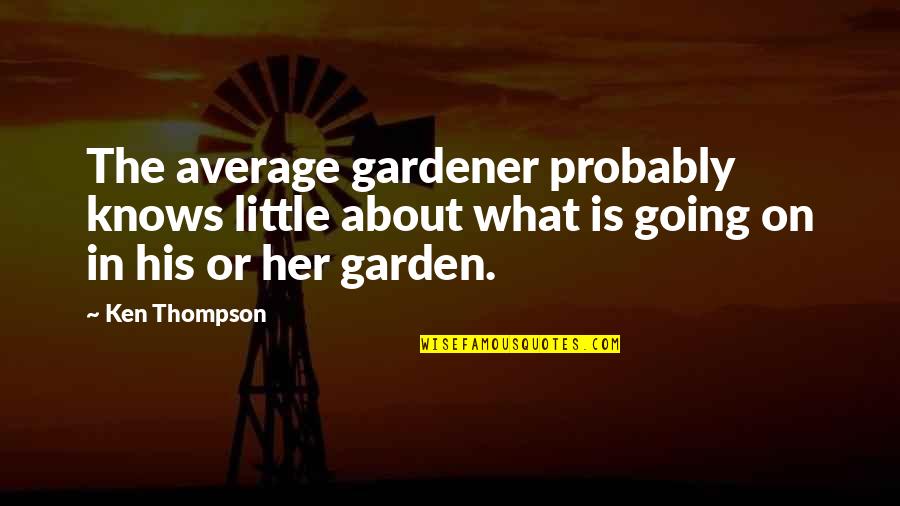 High School End Quotes By Ken Thompson: The average gardener probably knows little about what High School End Quotes By Ken Thompson: The average gardener probably knows little about what