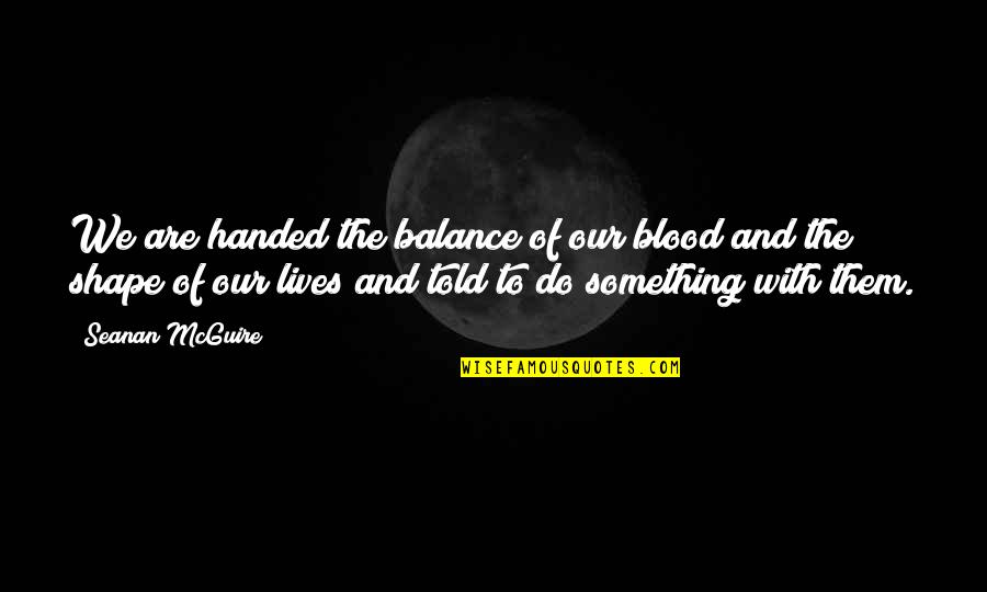 High School Failure Quotes By Seanan McGuire: We are handed the balance of our blood