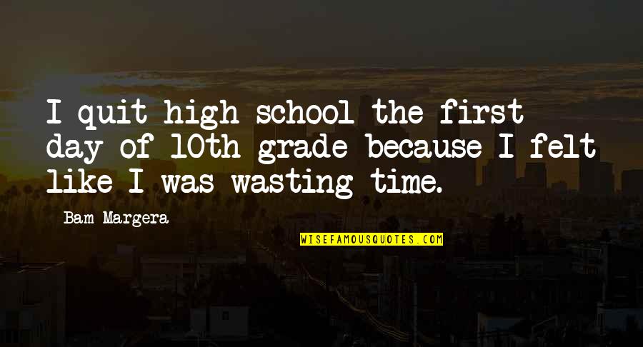 High School First Day Quotes By Bam Margera: I quit high school the first day of