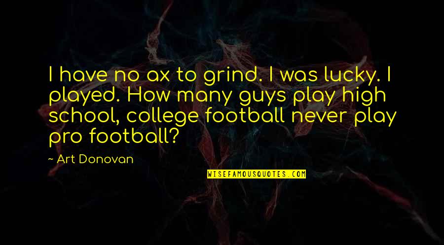 High School Football Quotes By Art Donovan: I have no ax to grind. I was