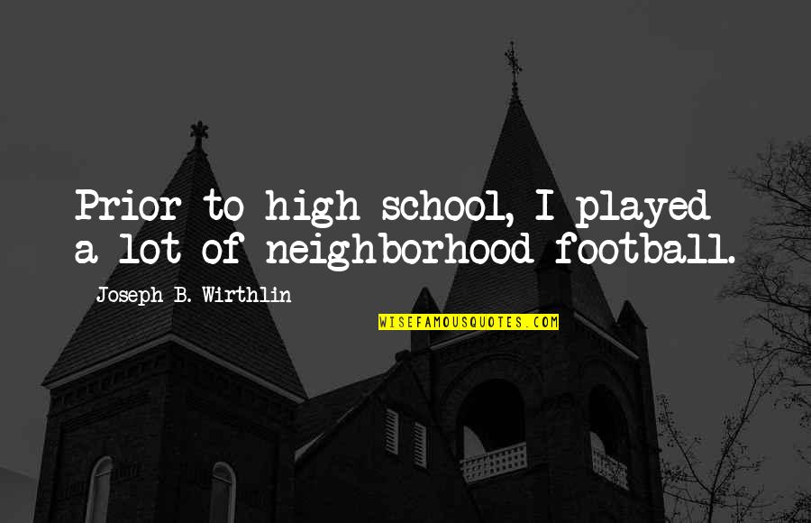 High School Football Quotes By Joseph B. Wirthlin: Prior to high school, I played a lot