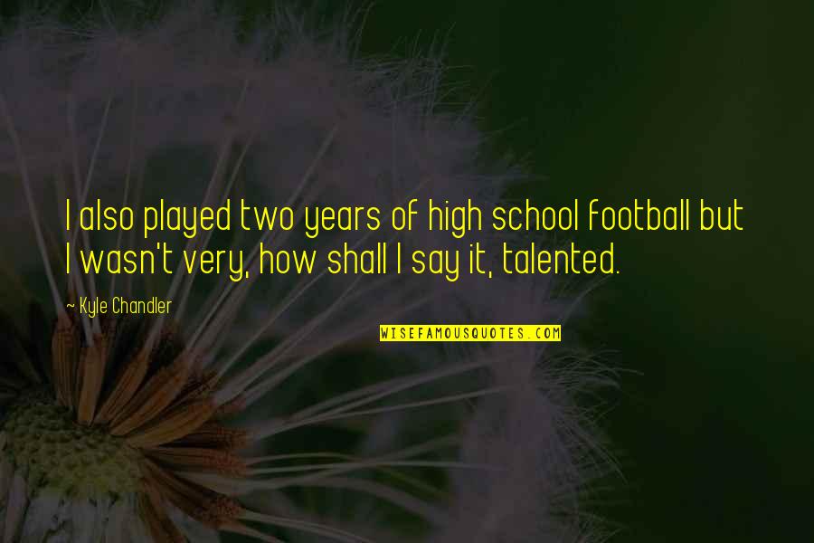 High School Football Quotes By Kyle Chandler: I also played two years of high school