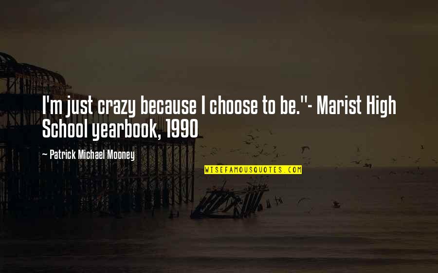 High School For Yearbook Quotes By Patrick Michael Mooney: I'm just crazy because I choose to be."-