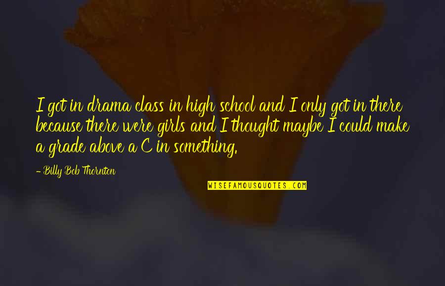 High School Girl Quotes By Billy Bob Thornton: I got in drama class in high school