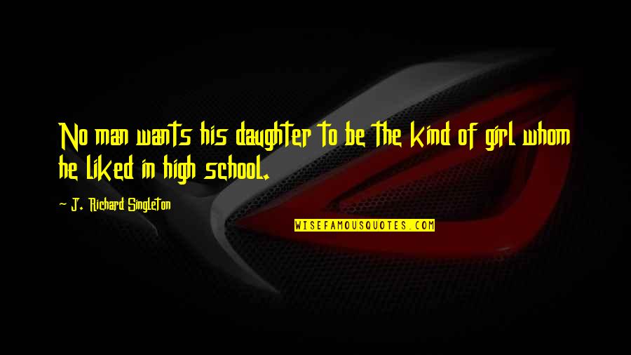 High School Girl Quotes By J. Richard Singleton: No man wants his daughter to be the