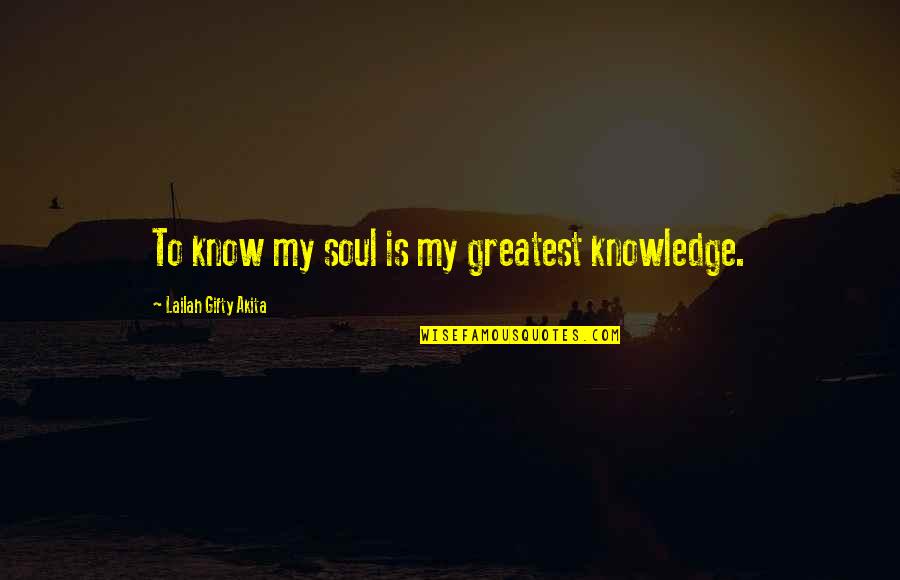 High School Grades Quotes By Lailah Gifty Akita: To know my soul is my greatest knowledge.