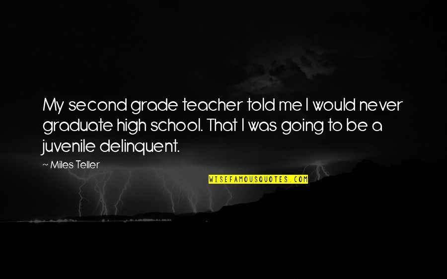 High School Graduate Quotes By Miles Teller: My second grade teacher told me I would