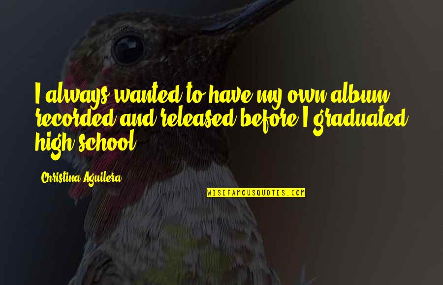 High School Graduated Quotes By Christina Aguilera: I always wanted to have my own album