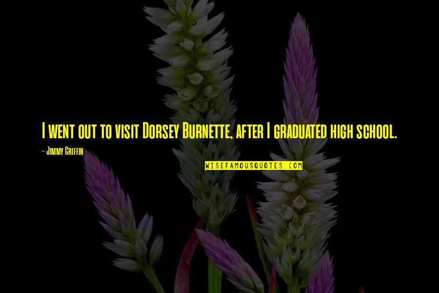 High School Graduated Quotes By Jimmy Griffin: I went out to visit Dorsey Burnette, after