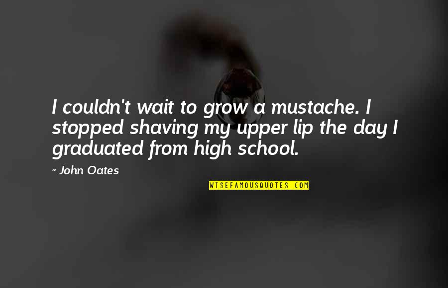 High School Graduated Quotes By John Oates: I couldn't wait to grow a mustache. I
