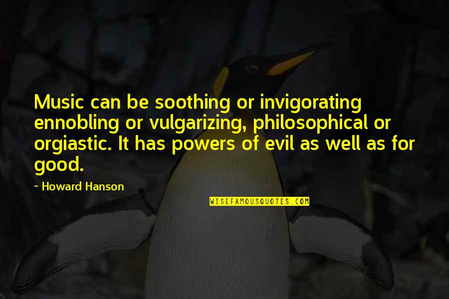 High School Happy Quotes By Howard Hanson: Music can be soothing or invigorating ennobling or