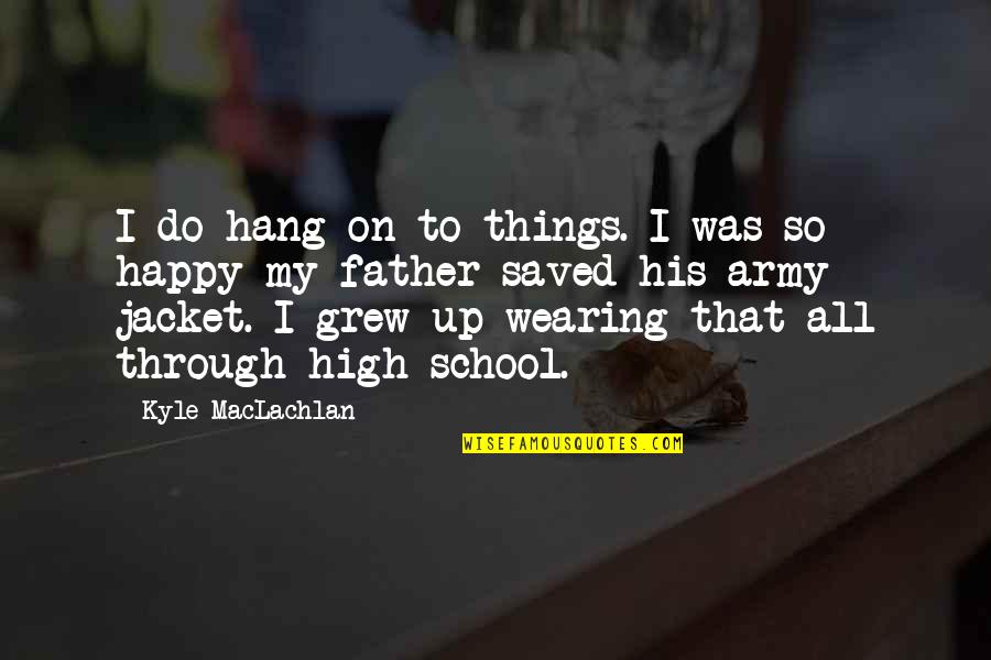 High School Happy Quotes By Kyle MacLachlan: I do hang on to things. I was