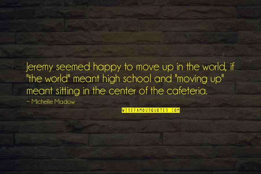 High School Happy Quotes By Michelle Madow: Jeremy seemed happy to move up in the