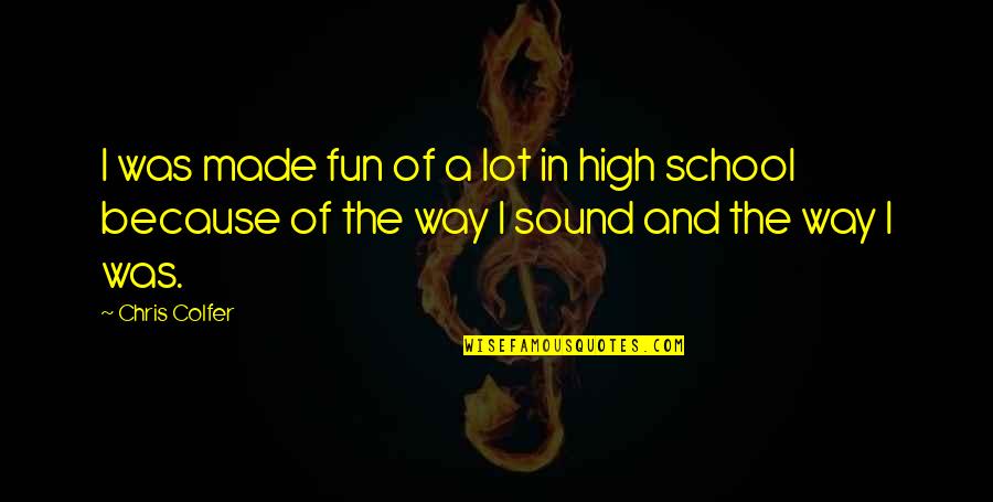 High School Is Fun Quotes By Chris Colfer: I was made fun of a lot in