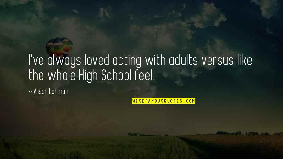High School Is Like Quotes By Alison Lohman: I've always loved acting with adults versus like