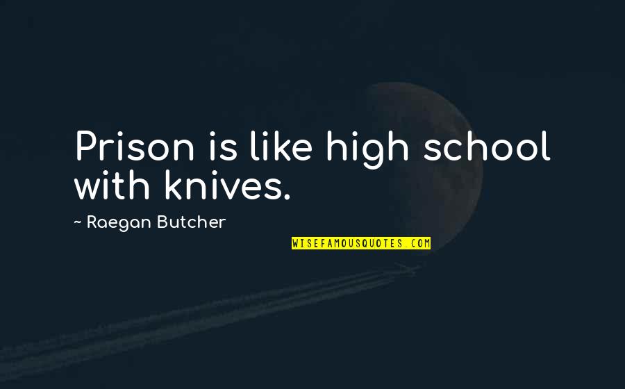 High School Is Like Quotes By Raegan Butcher: Prison is like high school with knives. High School Is Like Quotes By Raegan Butcher: Prison is like high school with knives.