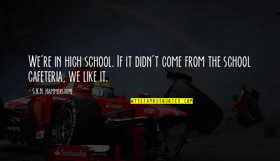 High School Is Like Quotes By S.K.N. Hammerstone: We're in high school. If it didn't come