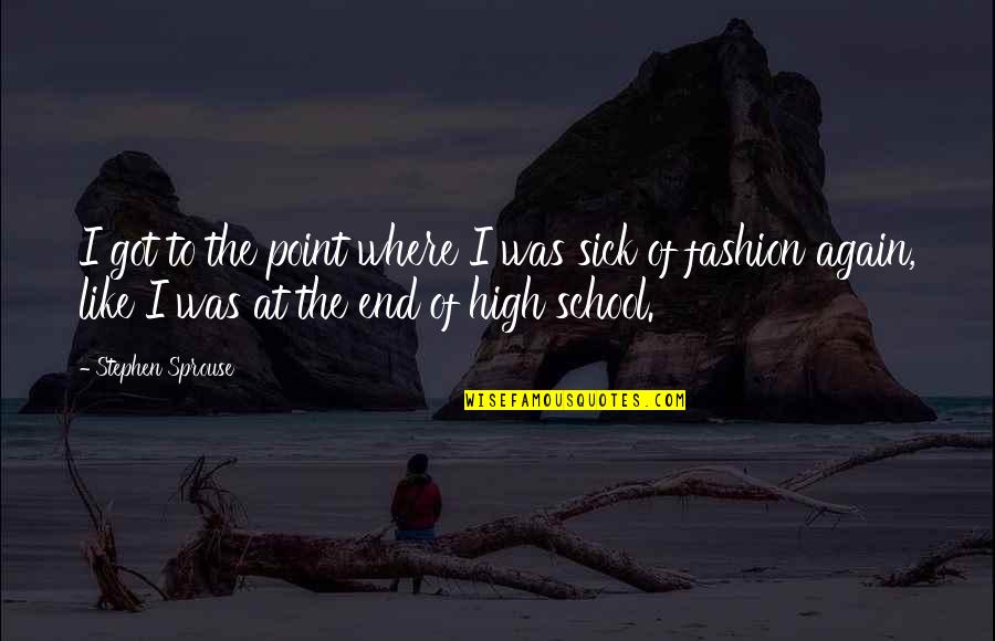 High School Is Like Quotes By Stephen Sprouse: I got to the point where I was