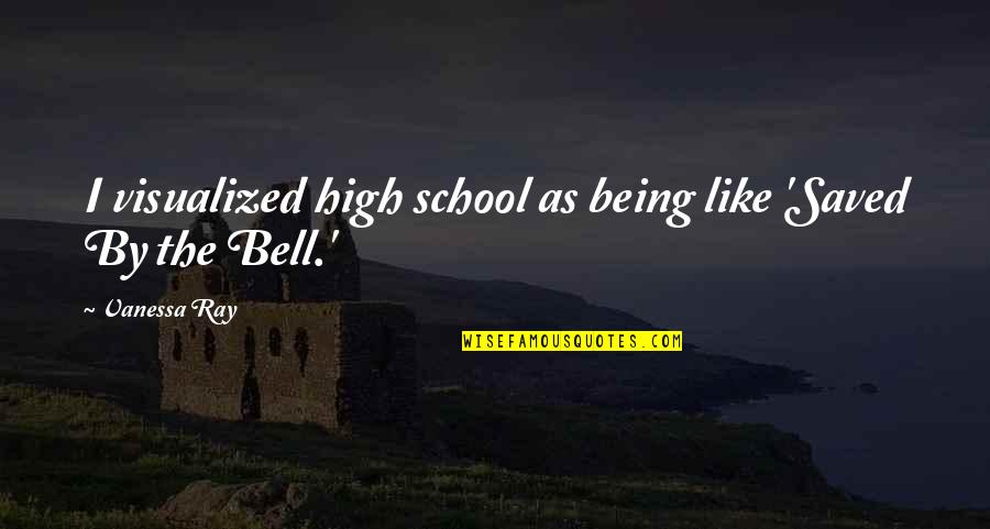 High School Is Like Quotes By Vanessa Ray: I visualized high school as being like 'Saved