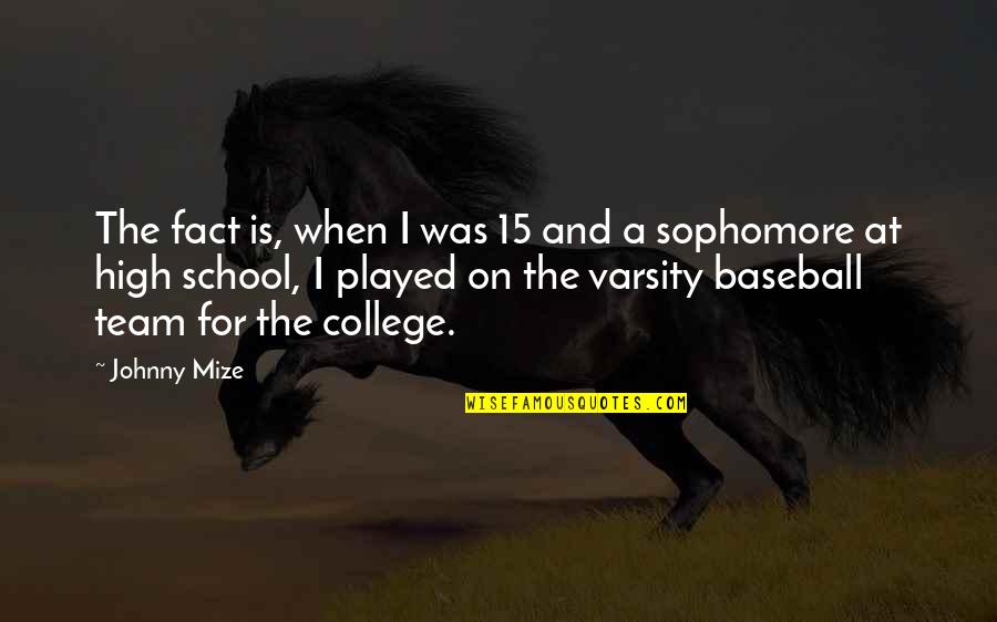 High School Is Quotes By Johnny Mize: The fact is, when I was 15 and High School Is Quotes By Johnny Mize: The fact is, when I was 15 and