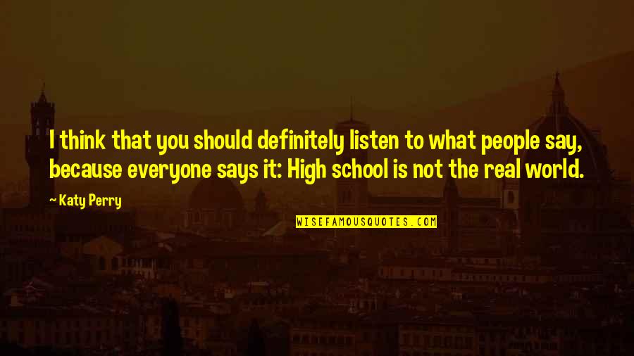 High School Is Quotes By Katy Perry: I think that you should definitely listen to High School Is Quotes By Katy Perry: I think that you should definitely listen to