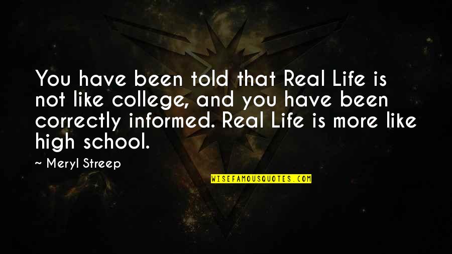 High School Is Quotes By Meryl Streep: You have been told that Real Life is High School Is Quotes By Meryl Streep: You have been told that Real Life is