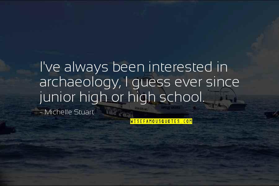 High School Junior Quotes By Michelle Stuart: I've always been interested in archaeology, I guess High School Junior Quotes By Michelle Stuart: I've always been interested in archaeology, I guess