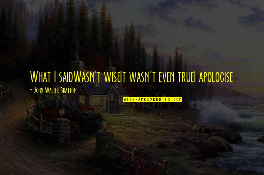 High School Math Quotes By John Walter Bratton: What I saidWasn't wiseIt wasn't even trueI apologise