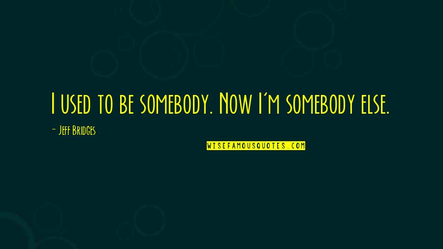 High School Musical Short Quotes By Jeff Bridges: I used to be somebody. Now I'm somebody