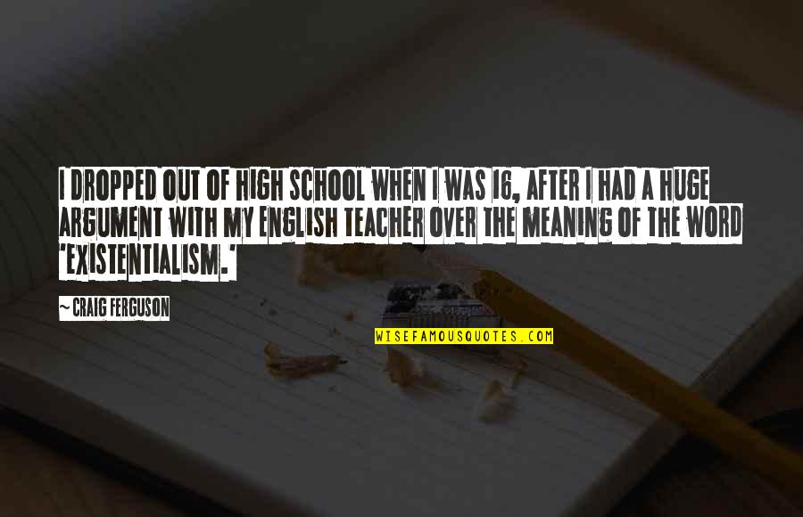 High School Over Quotes By Craig Ferguson: I dropped out of high school when I