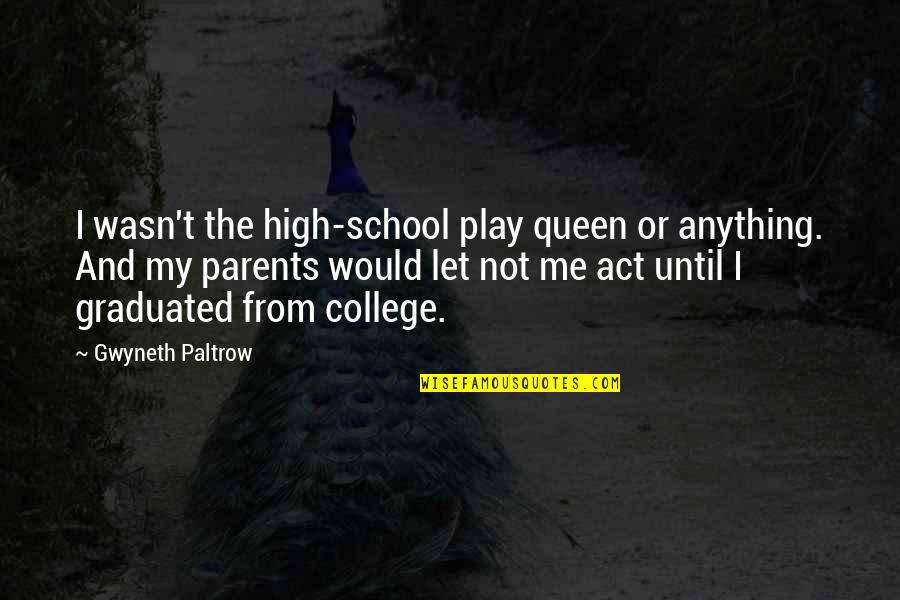 High School Over Quotes By Gwyneth Paltrow: I wasn't the high-school play queen or anything.